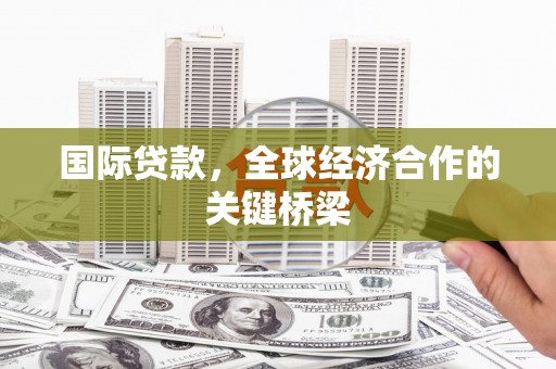 裕安国际贷款，全球经济合作的关键桥梁