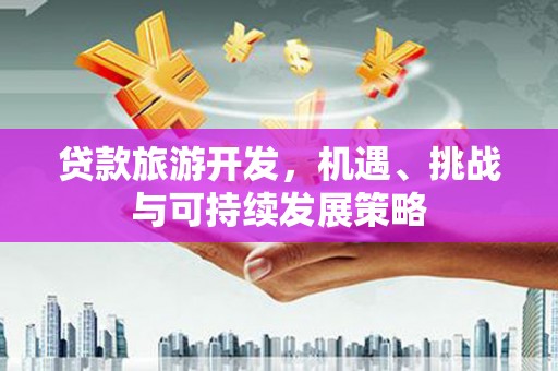 裕安贷款旅游开发，机遇、挑战与可持续发展策略