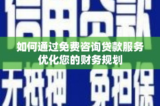裕安如何通过免费咨询贷款服务优化您的财务规划