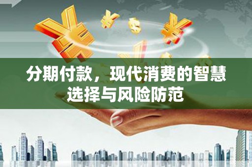 裕安分期付款，现代消费的智慧选择与风险防范