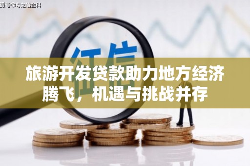 裕安旅游开发贷款助力地方经济腾飞，机遇与挑战并存