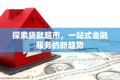 裕安探索贷款超市，一站式金融服务的新趋势