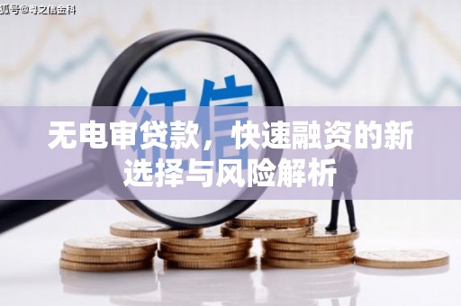 裕安无电审贷款，快速融资的新选择与风险解析