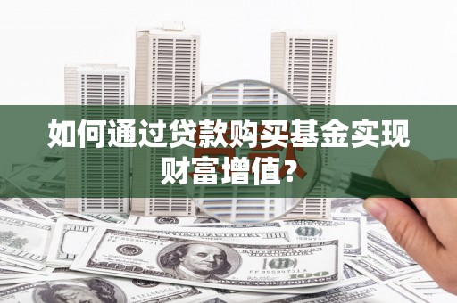 裕安如何通过贷款购买基金实现财富增值？