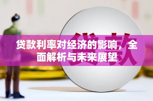 裕安贷款利率对经济的影响，全面解析与未来展望