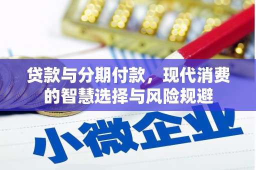 裕安贷款与分期付款，现代消费的智慧选择与风险规避