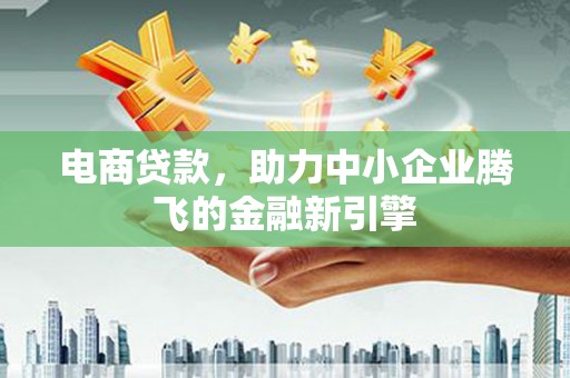 裕安电商贷款，助力中小企业腾飞的金融新引擎