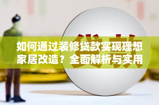 裕安如何通过装修贷款实现理想家居改造？全面解析与实用指南