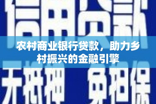 裕安农村商业银行贷款，助力乡村振兴的金融引擎