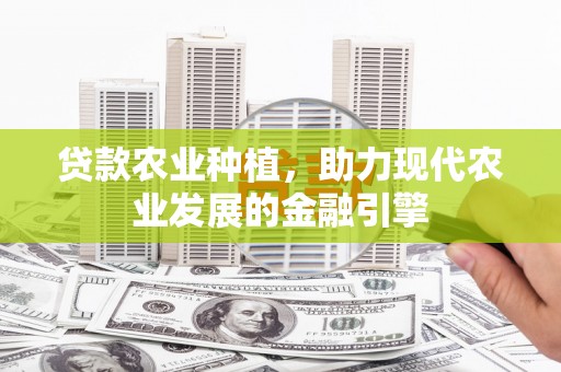 裕安贷款农业种植，助力现代农业发展的金融引擎