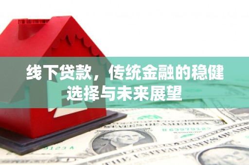裕安线下贷款，传统金融的稳健选择与未来展望
