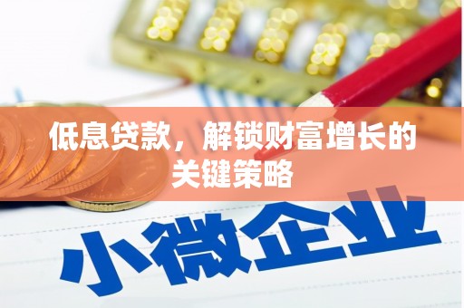 裕安低息贷款，解锁财富增长的关键策略