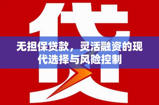 裕安无担保贷款，灵活融资的现代选择与风险控制