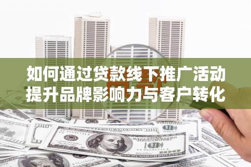 裕安如何通过贷款线下推广活动提升品牌影响力与客户转化率