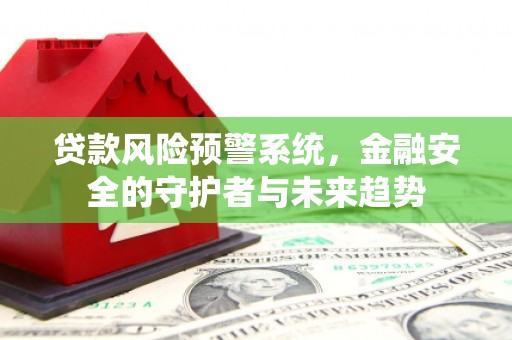裕安贷款风险预警系统，金融安全的守护者与未来趋势