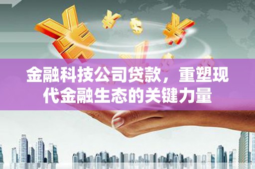 裕安金融科技公司贷款，重塑现代金融生态的关键力量