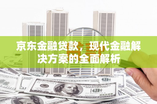 裕安京东金融贷款，现代金融解决方案的全面解析