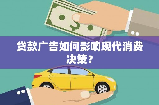 裕安贷款广告如何影响现代消费决策？