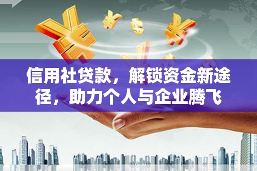 裕安信用社贷款，解锁资金新途径，助力个人与企业腾飞