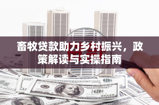 裕安畜牧贷款助力乡村振兴，政策解读与实操指南