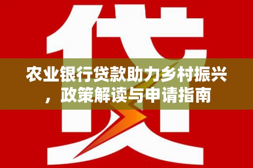 裕安农业银行贷款助力乡村振兴，政策解读与申请指南
