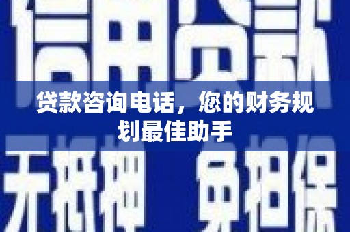 裕安贷款咨询电话，您的财务规划最佳助手