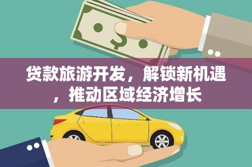 裕安贷款旅游开发，解锁新机遇，推动区域经济增长