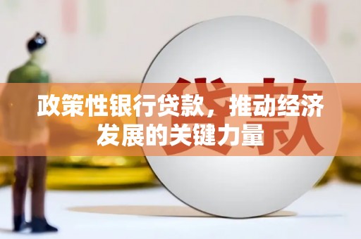 裕安政策性银行贷款，推动经济发展的关键力量