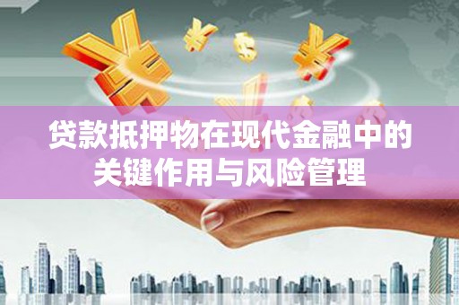 裕安贷款抵押物在现代金融中的关键作用与风险管理