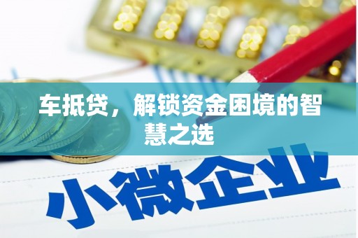 裕安车抵贷，解锁资金困境的智慧之选