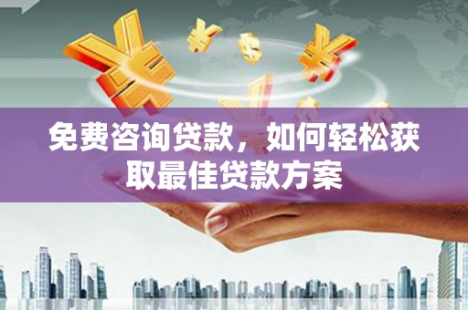 裕安免费咨询贷款，如何轻松获取最佳贷款方案