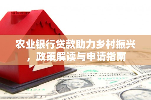 裕安农业银行贷款助力乡村振兴，政策解读与申请指南