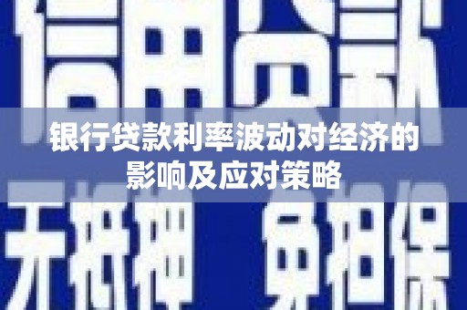 裕安银行贷款利率波动对经济的影响及应对策略