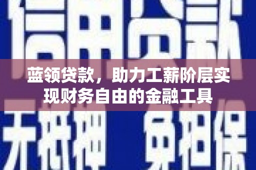 裕安蓝领贷款，助力工薪阶层实现财务自由的金融工具