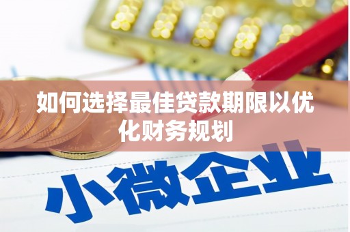 裕安如何选择最佳贷款期限以优化财务规划