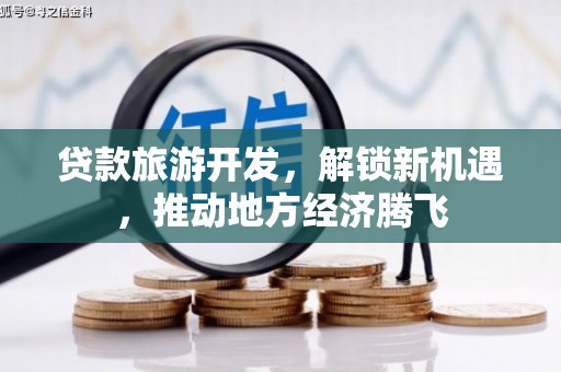 裕安贷款旅游开发，解锁新机遇，推动地方经济腾飞