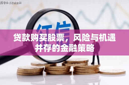 裕安贷款购买股票，风险与机遇并存的金融策略