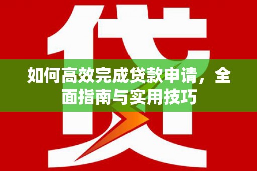 裕安如何高效完成贷款申请，全面指南与实用技巧