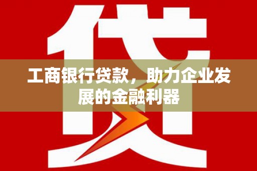 裕安工商银行贷款，助力企业发展的金融利器