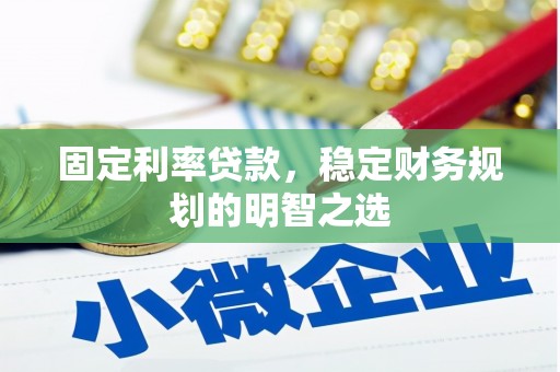 裕安固定利率贷款，稳定财务规划的明智之选