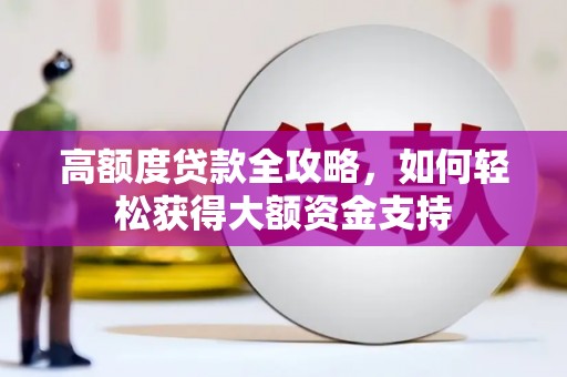 裕安高额度贷款全攻略，如何轻松获得大额资金支持