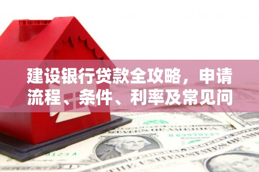 裕安建设银行贷款全攻略，申请流程、条件、利率及常见问题解答