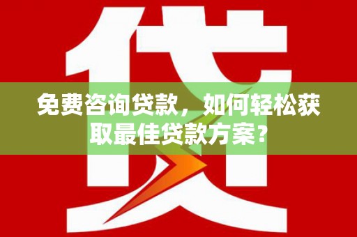 裕安免费咨询贷款，如何轻松获取最佳贷款方案？